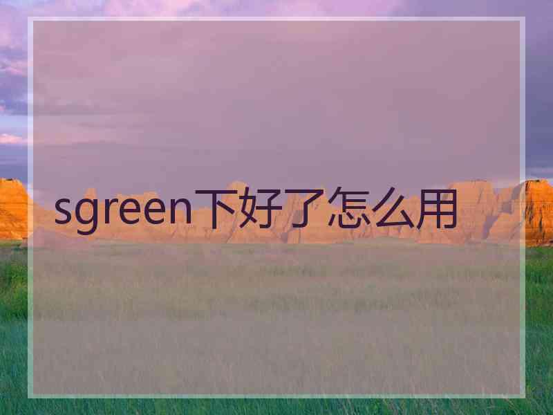 sgreen下好了怎么用